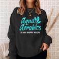 Swimming Water Aerobics Lover Aqua Aerobics Is My Happy Hour Sweatshirt Gifts for Her