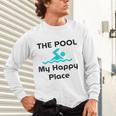 The Pool Is My Happy Place Swimming Quote Unisex Long Sleeve T-Shirt The Pool Is My Happy Place Swimming Quote Unisex Long Sleeve T-Shirt
