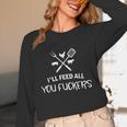 I'Ll Feed All You Fuckers Grilling Quote BBQ Dad Chef Unisex Long Sleeve T-Shirt