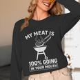 My Meat Is 100 Going In Your Mouth BBQ Dad Grilling Unisex Long Sleeve T-Shirt