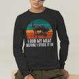 BBQ Dad I Rub My Meat Before I Stick It In Offset Smoker Pit Men's Long Sleeve T-Shirt BBQ Dad I Rub My Meat Before I Stick It In Offset Smoker Pit Men's Long Sleeve T-Shirt