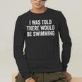 I Was Told There Would Be Swimming Swimmer Men's Long Sleeve T-Shirt I Was Told There Would Be Swimming Swimmer Men's Long Sleeve T-Shirt