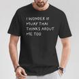 I Wonder If Muay Thai Thinks About Me Too T-Shirt Unique Gifts I Wonder If Muay Thai Thinks About Me Too T-Shirt Unique Gifts