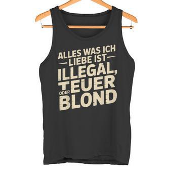 Alles Was Ich Liebe Ist Illegal Teuer Oder Blond Blonde Frau Tank Top - Geschenkecke