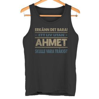 Erkänn Det Bara Ett Liv Utan Ahmet Skulle Vara Tråkigt Ahmet Namn Tanktop - Geschenkecke