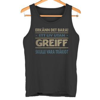 Erkänn Det Bara Ett Liv Utan Greiff Skulle Vara Tråkigt Greiff Namn Tanktop - Geschenkecke