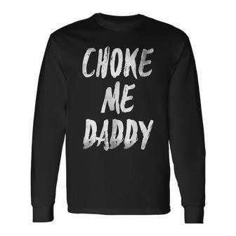 Choke Me Daddy Meme On Back Long Sleeve T-Shirt - Monsterry