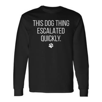 This Dog Thing Escalated Quickly Dog Lover Pet Owner Long Sleeve T-Shirt | Seseable UK