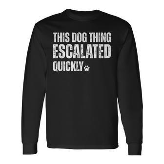 This Dog Thing Escalated Quickly Long Sleeve T-Shirt - Thegiftio UK
