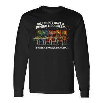 I Dont Have A Pinball Problem I Have A Storage Problem Long Sleeve T-Shirt - Thegiftio UK