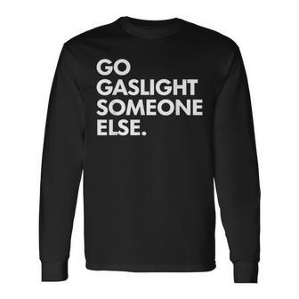 Go Gaslight Someone Else Sarcasm Sassy Long Sleeve T-Shirt - Thegiftio UK