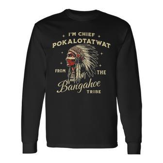 I'm Chief Pokalotatwat From The Bangahoe Tribe Native Long Sleeve T-Shirt - Monsterry