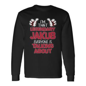 I'm That Legendary Jakub Everyone Is Talking About Jakub Name Long Sleeve T-Shirt - Thegiftio UK