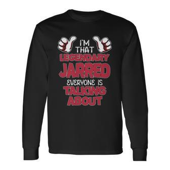 I'm That Legendary Jarred Everyone Is Talking About Jarred Name Long Sleeve T-Shirt - Thegiftio UK