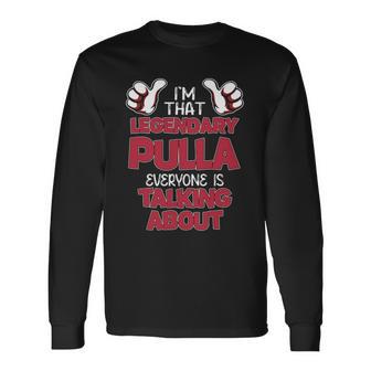 I'm That Legendary Pulla Everyone Is Talking About Pulla Name Long Sleeve T-Shirt - Thegiftio UK