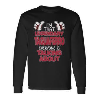 I'm That Legendary Tagliaferro Everyone Is Talking About Tagliaferro Name Long Sleeve T-Shirt - Thegiftio UK