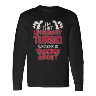 I'm That Legendary Turski Everyone Is Talking About Turski Name Long Sleeve T-Shirt - Thegiftio UK