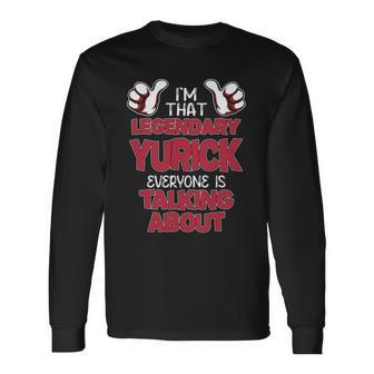 I'm That Legendary Yurick Everyone Is Talking About Yurick Name Long Sleeve T-Shirt - Thegiftio UK
