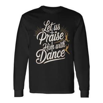 Let Us Praise Him With Dance Worship Talent Long Sleeve T-Shirt - Thegiftio UK