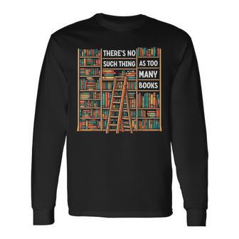 There's No Such Thing As Too Many Books Bookworm Libraries Long Sleeve T-Shirt - Thegiftio UK
