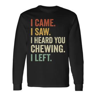 I Came I Saw I Heard You Chewing I Left Long Sleeve T-Shirt - Thegiftio UK