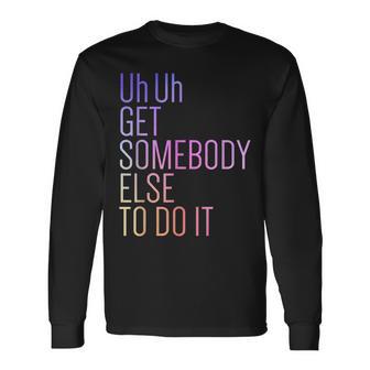 Uh Uh Getomebody Else To Do It Moño Divertidoarcástico Camiseta de manga larga - Regaloses
