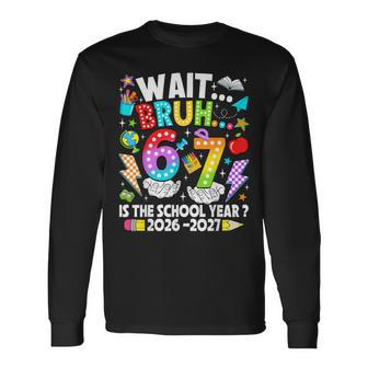 Wait Bruh 67 Is The School Year 2026 2027 6 7 Back To School Long Sleeve T-Shirt - Thegiftio UK