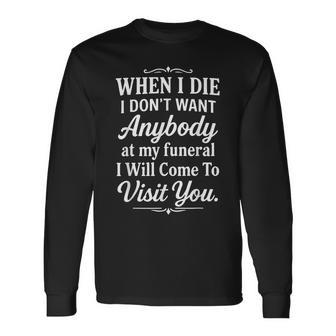 When I Die I Don't Want Anybody At My Funeral I Will Come Long Sleeve T-Shirt - Thegiftio UK