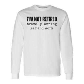Women's I'm Not Retired Travel Planning Is Hard Work Vacation Long Sleeve T-Shirt - Thegiftio UK