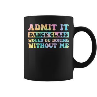 Admit It Dance Class Would Be Boring Without Me Dancer Coffee Mug - Thegiftio UK