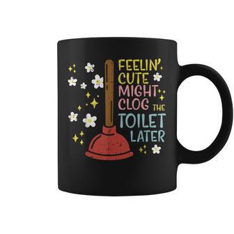 Feelin Cute Might Clog Toilet Later Inappropriate Women Coffee Mug - Thegiftio UK