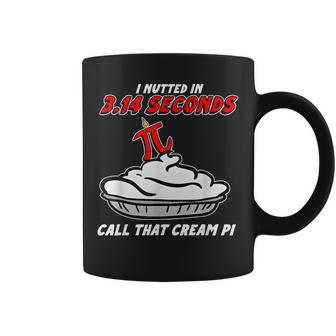I Nutted In 314 Seconds Call That Cream Pi Coffee Mug - Thegiftio UK