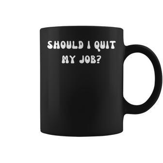 ¿Debería Dejar Mi Trabajo Gracioso Taza de café - Regaloses