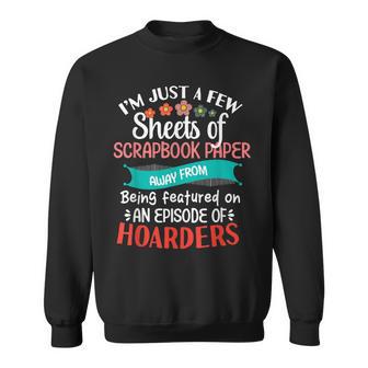 I’M Just A Few Sheets Of Scrapbook Paper Scrapbooker Craft Sweatshirt - Monsterry