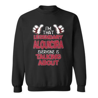 I'm That Legendary Alquicira Everyone Is Talking About Alquicira Name Sweatshirt - Thegiftio UK