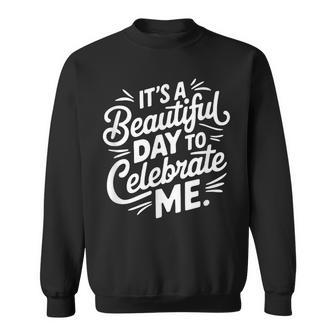Its A Beautiful Day To Celebrate Me Sweatshirt - Monsterry