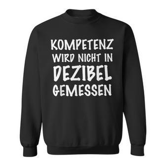 Kompetenz Wird Nicht In Dezibel Gemessen Sweatshirt - Geschenkecke