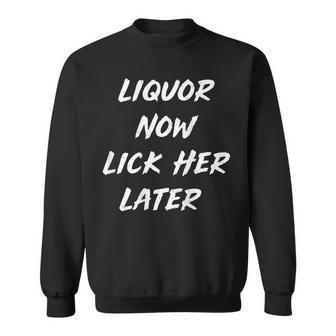 Liquor Now Lick Her Later Adult Drinking Humor On Back Sweatshirt | Seseable UK