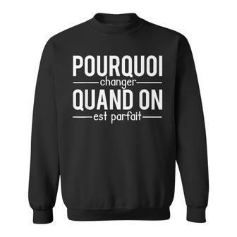 Pourquoi Changer Quand On Est Parfait Humour Sweater e - Cadeauxyz