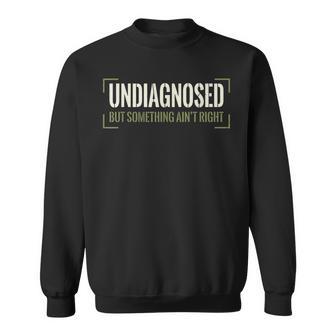 Undiagnosed But Something Ain't Right Saying Meme Men Sweatshirt - Thegiftio UK