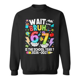 Wait Bruh 67 Is The School Year 2026 2027 6 7 Back To School Sweatshirt - Thegiftio UK