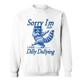 Raccoon Sorry Im Late I Was Dilly Dallying Meme Sweatshirt - Thegiftio UK