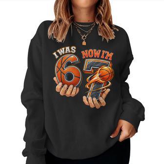 I Was 6 Now I'm 7 Basketball 7Th Birthday 6 7 Birthday Girl Women Sweatshirt - Thegiftio UK