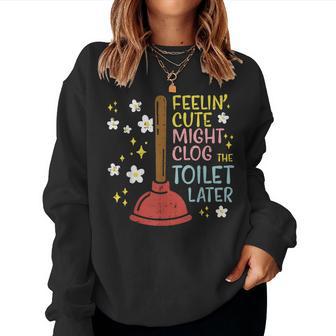 Feelin Cute Might Clog Toilet Later Inappropriate Women Women Sweatshirt - Thegiftio UK