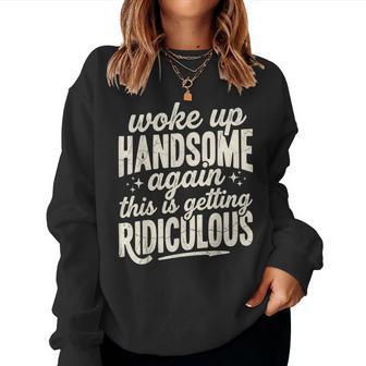 Woke Up Handsome Again Getting Ridiculous Sarcastic Women Sweatshirt | Seseable UK