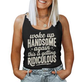 Woke Up Handsome Again Getting Ridiculous Sarcastic Women Tank Top | Seseable UK