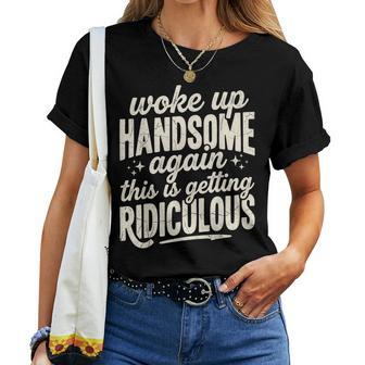 Woke Up Handsome Again Getting Ridiculous Sarcastic Women T-shirt | Seseable UK