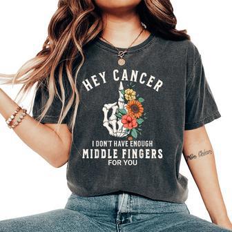 Hey Cancer I Don't Have Enough Middle Fingers For You Women Women's Oversized Comfort T-Shirt - Thegiftio UK