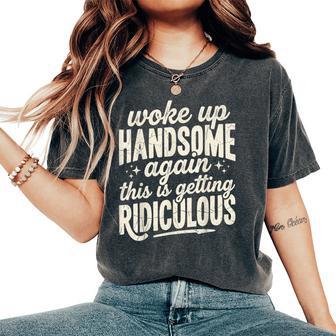 Woke Up Handsome Again Getting Ridiculous Sarcastic Women's Oversized Comfort T-Shirt | Seseable UK