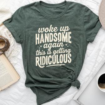 Woke Up Handsome Again Getting Ridiculous Sarcastic Bella Canvas T-shirt | Seseable UK